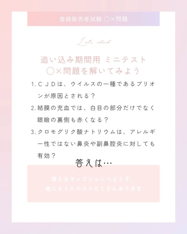 今年、登録販売者試験を受ける皆さん♡
お勉強は進んでいますか？

気分転換とモチベの維持に
今日はミニテストを出題♡

問題の答えはわかりましたか？
答えは…

1のこたえ…✕
⏩️細菌でもウイルスでもない「タンパク質」の一種であるプリオンが原因とされます

2のこたえ…◯
⏩️ちなみに「強膜の充血」の場合は白目だけが赤くなります

3のこたえ…✕
⏩️アレルギー性でない鼻炎や副鼻腔炎に対しては「無効」です

さぁ皆さんできたかな？
この3つは1章、2章、3章の
頻出問題からピックアップしたものです

うん、3つとも過去問でよく見かける〜🥸

他にもテストたくさんありますよ✏️

もっと解きたい人は
プロフィール(@yuka.mizuno_school)のリンク
 ↓
【試験直前対策　追い込み期間用テスト】

をご覧ください
印刷も可能です

------------------------
【登販ねっと塾】touhan.net

登録不要＆誰でも閲覧可
スマホで暗記できるツールいっぱい
📕医薬品成分一覧
📕暗記特訓
📕練習問題

プロフィールのリンクからとべます
@yuka.mizuno_school

------------------------
#登録販売者試験
#登録販売者試験勉強
#登録販売者さんと繋がりたい
#登録販売者目指してる人と繋がりたい
#登販ねっと塾
#登録販売者
#登録販売者過去問
#医療系学生さんと繋がりたい
#医療系専門学校
------------------------